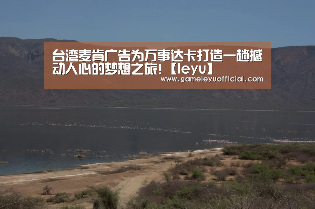 台湾麦肯广告为万事达卡打造一趟撼动人心的梦想之旅!【leyu】(图1) 乐鱼娱乐
